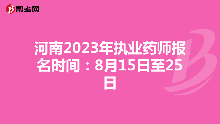 河南2023年执业药师报名时间：8月15日至25日