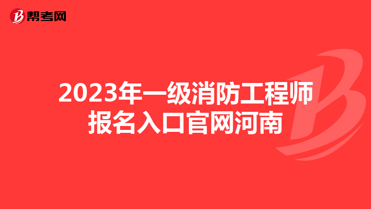 2023年一级消防工程师报名入口官网河南