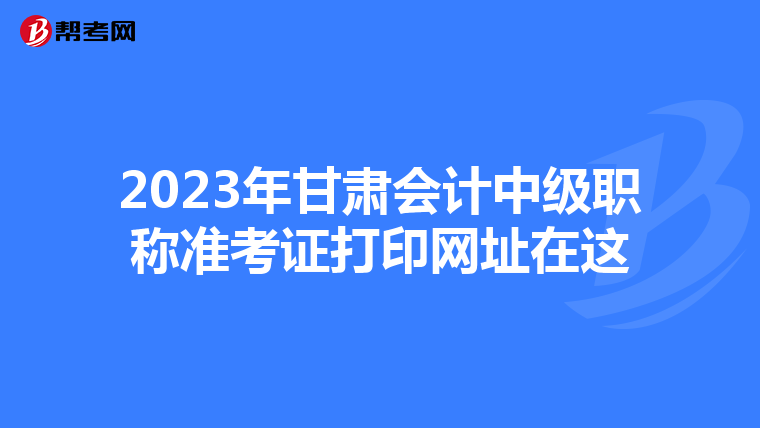 2023年甘肅會計中級職稱準考證打印網址在這