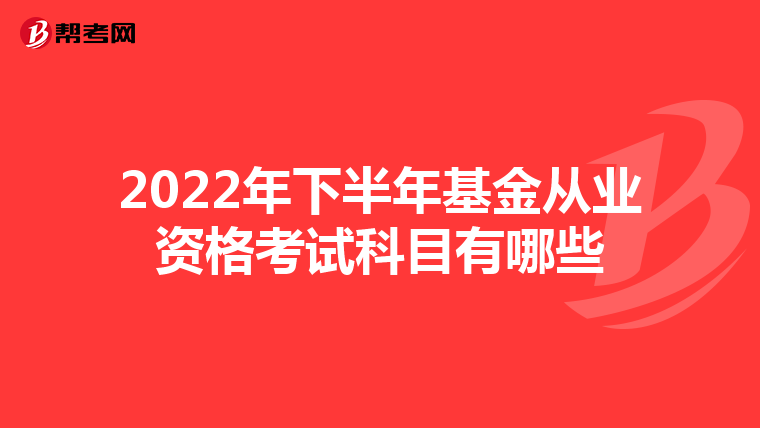 2022年下半年基金从业资格考试科目有哪些