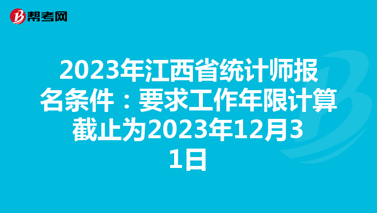 2023年江西省统计师报名条件:要求工作年限计算截止为2023年12月31日
