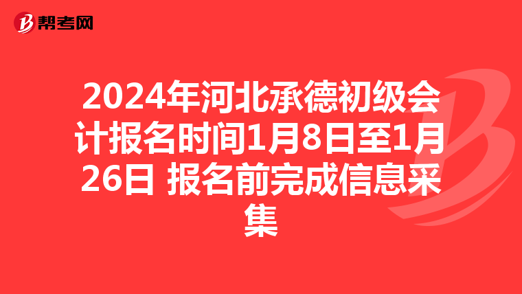 2024年河北承德初级会计报名时间1月8日至1月26日 报名前完成信息采集
