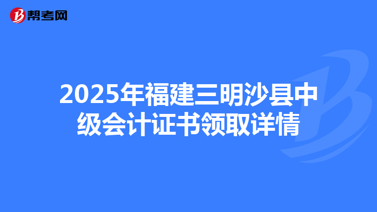 2025年福建三明沙县中级会计证书领取详情