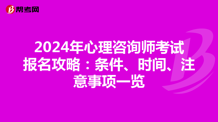 2024年心理咨询师考试报名攻略：条件、时间、注意事项一览