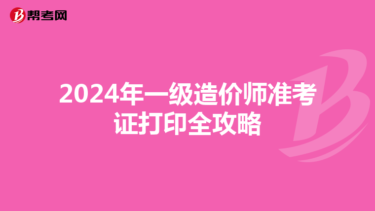 2024年一级造价师准考证打印全攻略