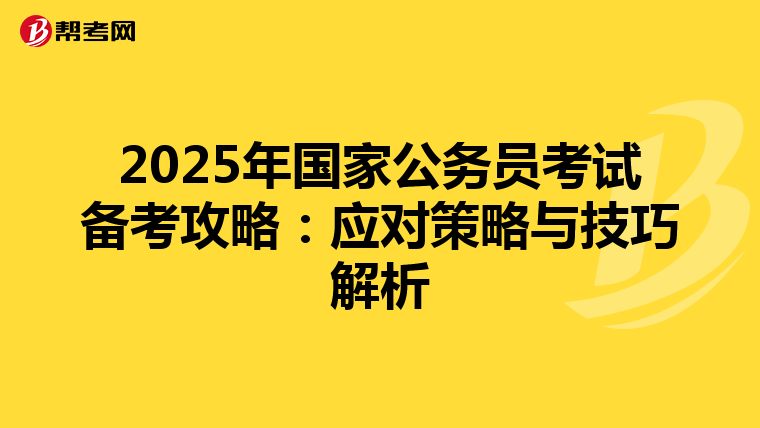2025年国家公务员考试备考攻略：应对策略与技巧解析