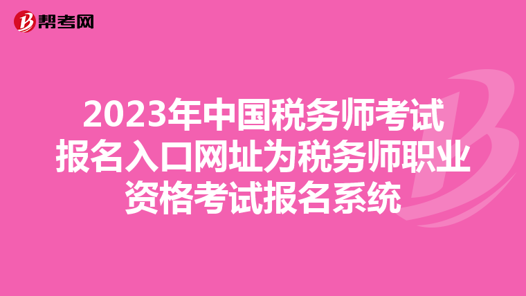 2023年中国税务师考试报名入口网址为税务师职业资格考试报名系统