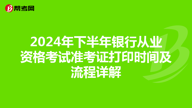 2024年下半年银行从业资格考试准考证打印时间及流程详解