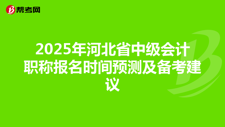 2025年河北省中级会计职称报名时间预测及备考建议