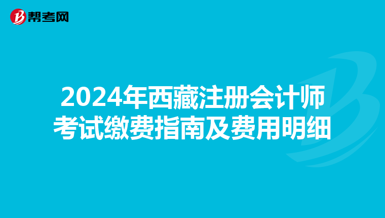 2024年西藏注冊會計師考試繳費指南及費用明細