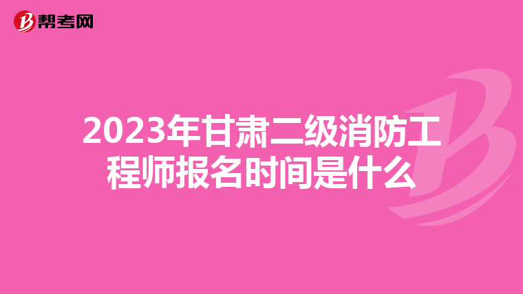 2023年甘肅二級消防工程師報名時間是什么