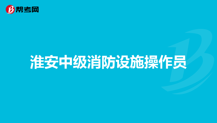 淮安中级消防设施操作员
