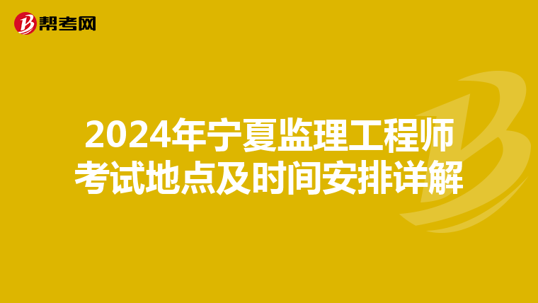 2024年宁夏监理工程师考试地点及时间安排详解
