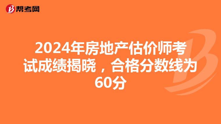 2024年房地产估价师考试成绩揭晓，合格分数线为60分