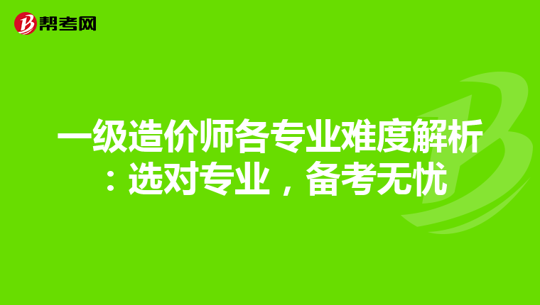 一级造价师各专业难度解析：选对专业，备考无忧