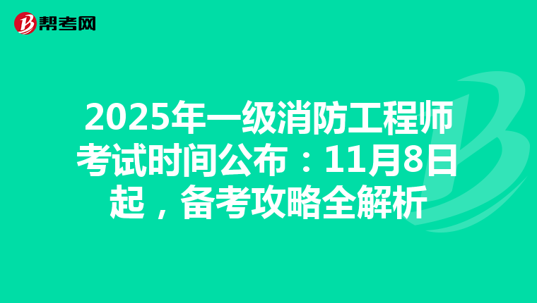 2025年一级消防工程师考试时间公布：11月8日起，备考攻略全解析