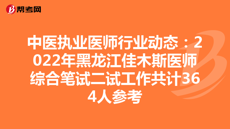 中医执业医师行业动态：2022年黑龙江佳木斯医师综合笔试二试工作共计364人参考