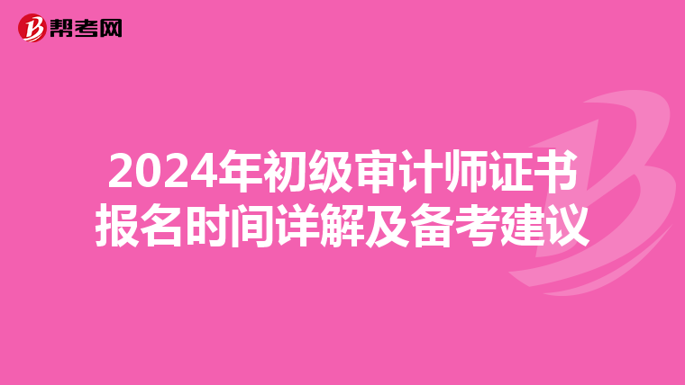 2024年初级审计师证书报名时间详解及备考建议