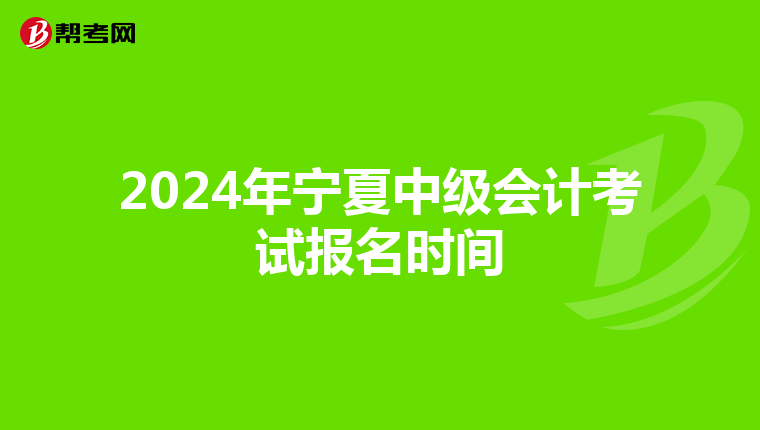 2024年宁夏中级会计考试报名时间