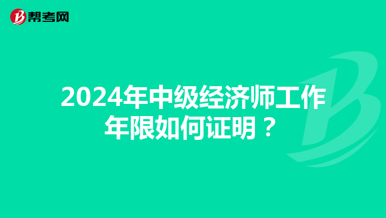 2024年中級經(jīng)濟(jì)師工作年限如何證明?