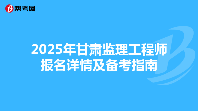 2025年甘肃监理工程师报名详情及备考指南