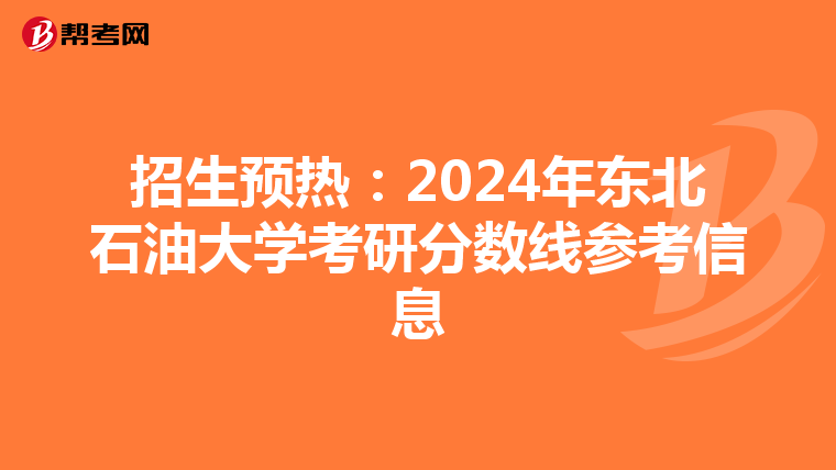 招生预热：2024年东北石油大学考研分数线参考信息