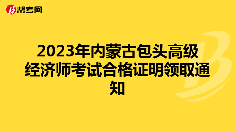 2023年内蒙古包头高级经济师考试合格证明领取通知