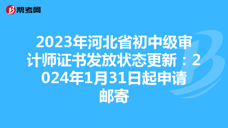 2023年河北省初中级审计师证书发放状态更新：2024年1月31日起申请邮寄