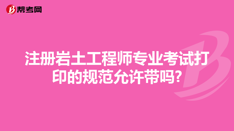 注冊巖土工程師專業考試打印的規范允許帶嗎?