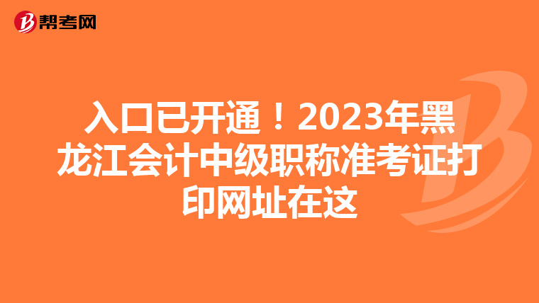 入口已开通！2023年黑龙江会计中级职称准考证打印网址在这