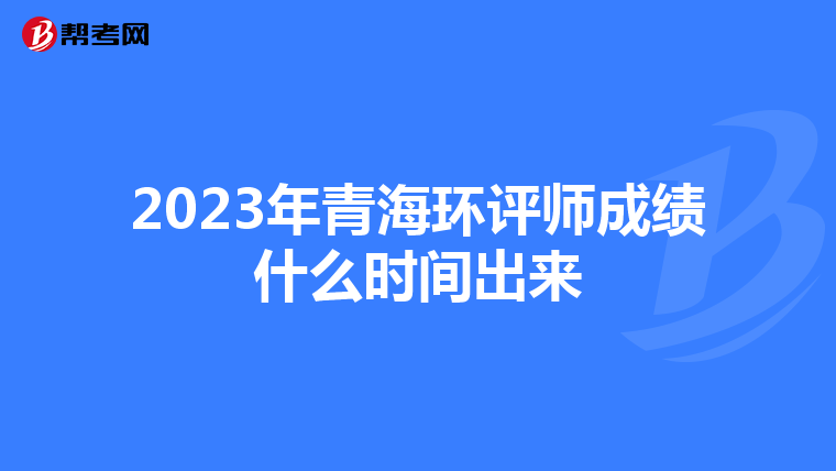 2023年青海环评师成绩什么时间出来