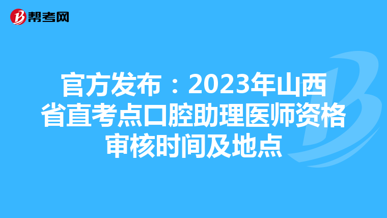 官方发布：2023年山西省直考点口腔助理医师资格审核时间及地点