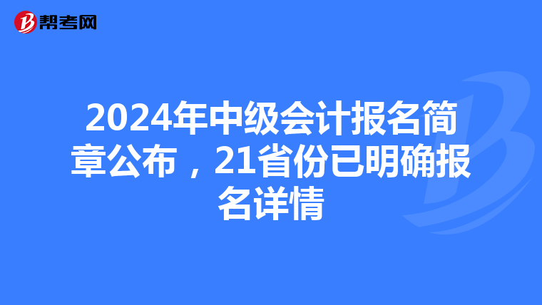 2024年中级会计报名简章公布，21省份已明确报名详情