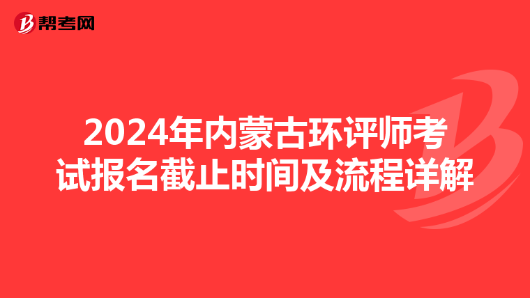 2024年内蒙古环评师考试报名截止时间及流程详解