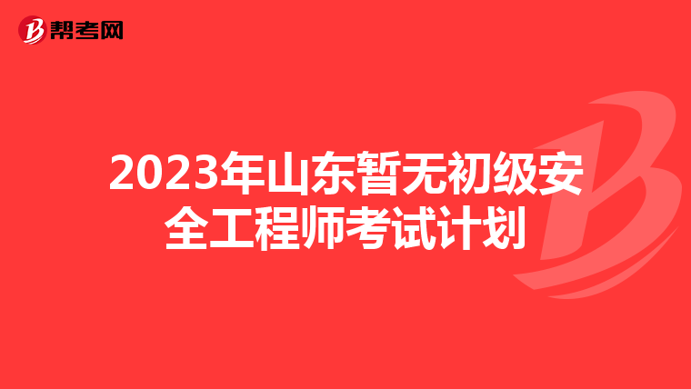 2023年山东暂无初级安全工程师考试计划