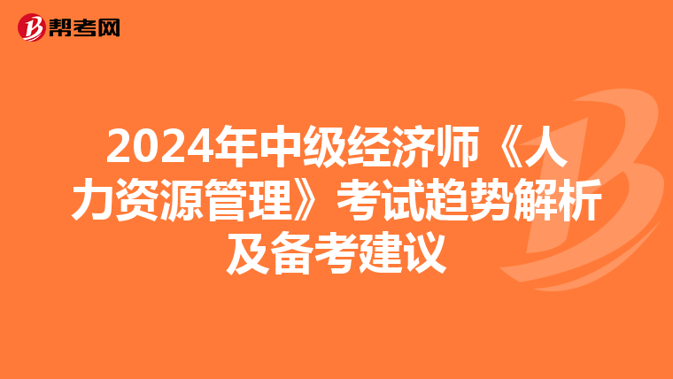 2024年中级经济师《人力资源管理》考试趋势解析及备考建议