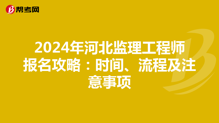 2024年河北监理工程师报名攻略：时间、流程及注意事项