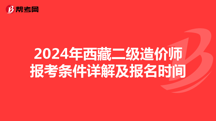 2024年西藏二級(jí)造價(jià)師報(bào)考條件詳解及報(bào)名時(shí)間