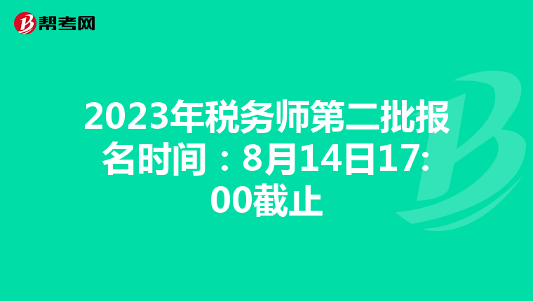 2023年税务师第二批报名时间:8月14日17:00截止