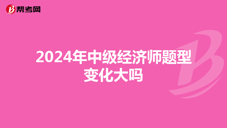 2024年中级经济师题型变化大吗