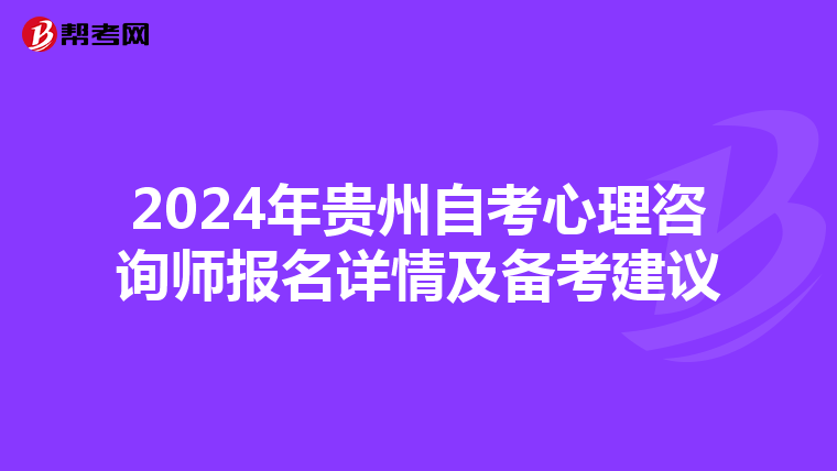 2024年贵州自考心理咨询师报名详情及备考建议