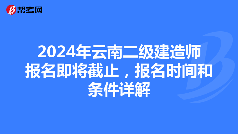 2024年云南二级建造师报名即将截止，报名时间和条件详解
