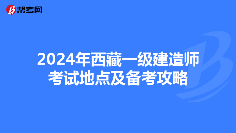 2024年西藏一级建造师考试地点及备考攻略
