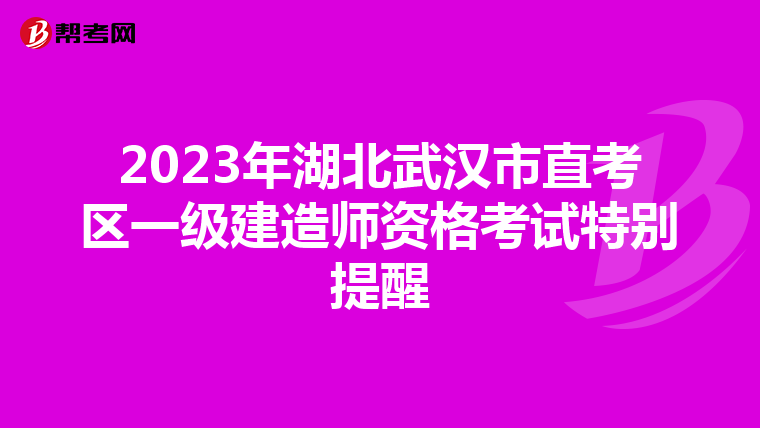 2023年湖北武汉市直考区一级建造师资格考试特别提醒