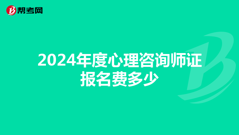2024年度心理咨询师证报名费多少