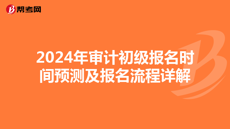 2024年审计初级报名时间预测及报名流程详解