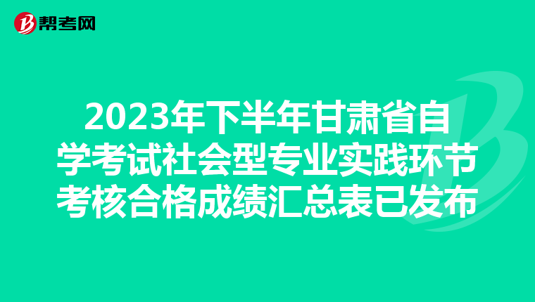 2023年下半年甘肃省自学考试社会型专业实践环节考核合格成绩汇总表已发布