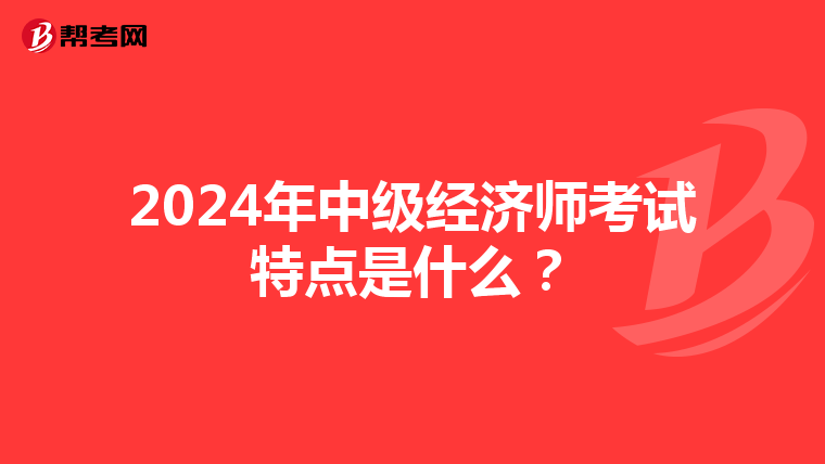 2024年中級(jí)經(jīng)濟(jì)師考試特點(diǎn)是什么？