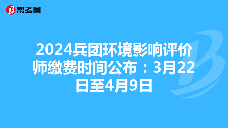 2024兵团环境影响评价师缴费时间公布：3月22日至4月9日