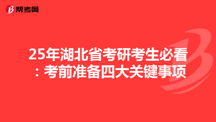 25年湖北省考研考生必看：考前准备四大关键事项